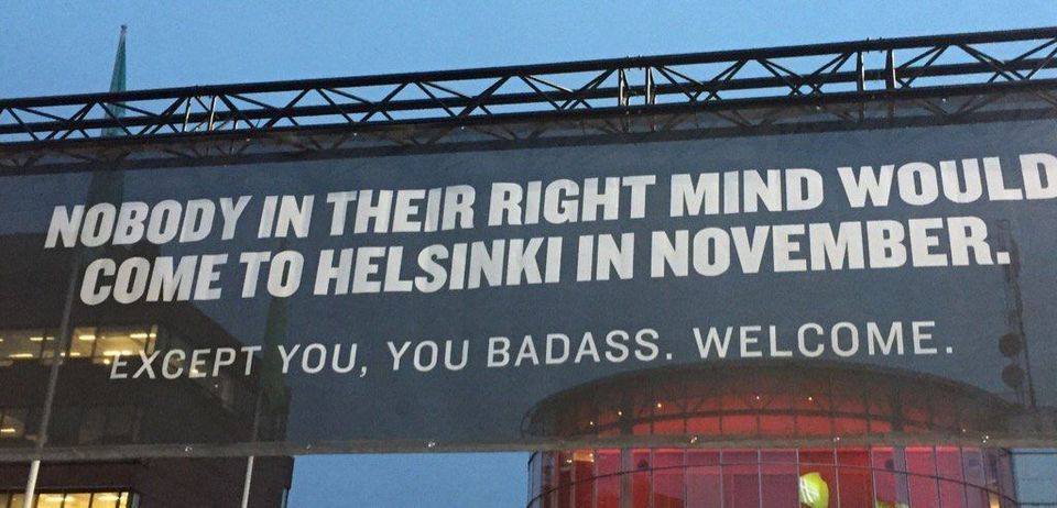 Helsinki airport poster - it reads - Nobody in their right mind would come to Helsinki in November. Except you, you badass. Welcome.